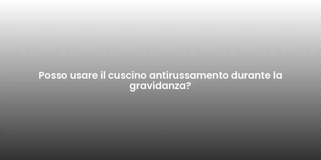 Posso usare il cuscino antirussamento durante la gravidanza?