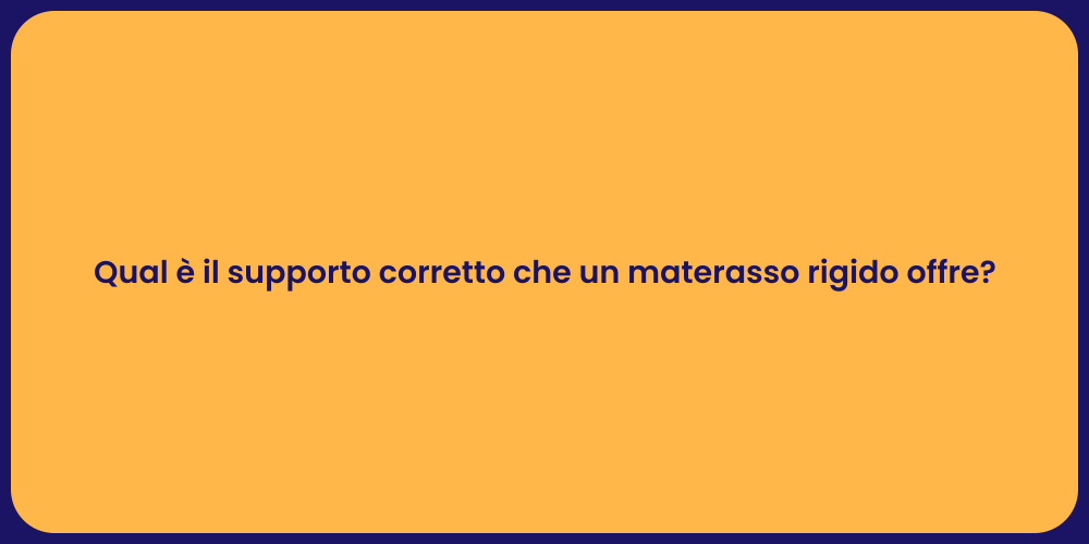Qual è il supporto corretto che un materasso rigido offre?