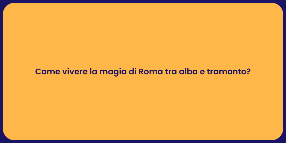 Come vivere la magia di Roma tra alba e tramonto?