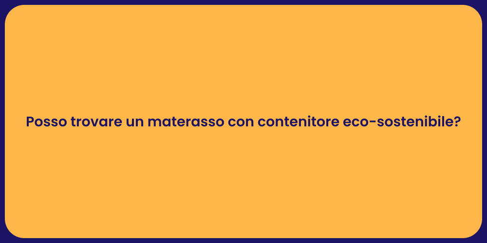 Posso trovare un materasso con contenitore eco-sostenibile?