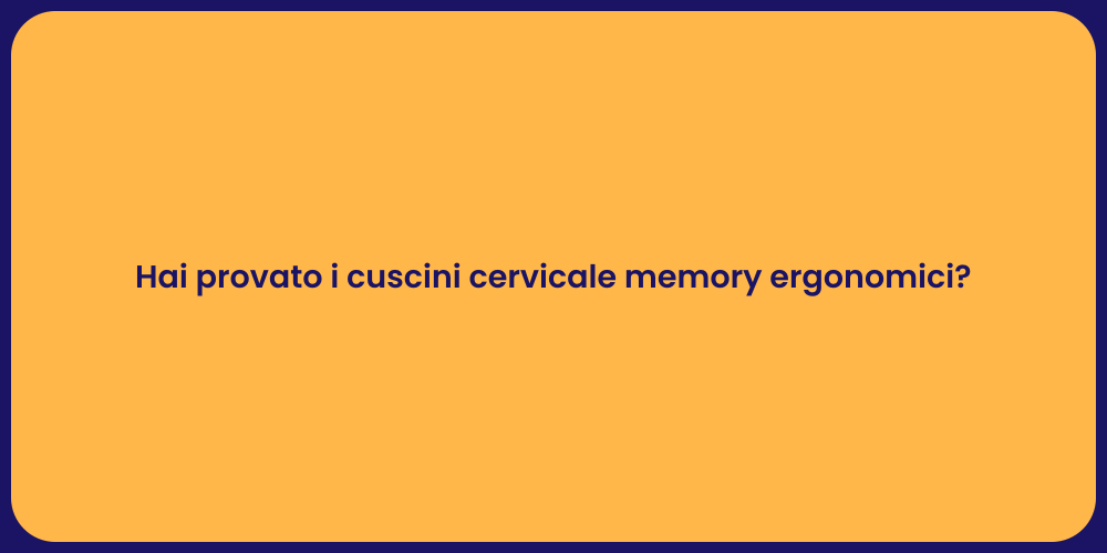 Hai provato i cuscini cervicale memory ergonomici?