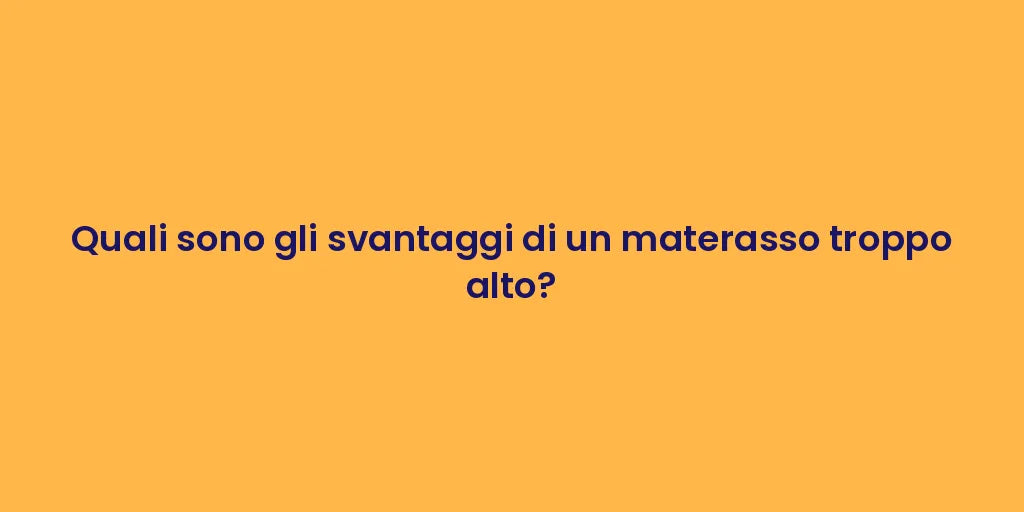 Quali sono gli svantaggi di un materasso troppo alto?