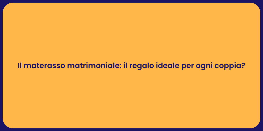 Il materasso matrimoniale: il regalo ideale per ogni coppia?