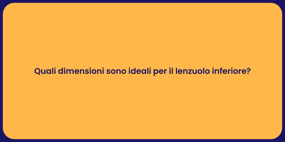 Quali dimensioni sono ideali per il lenzuolo inferiore?