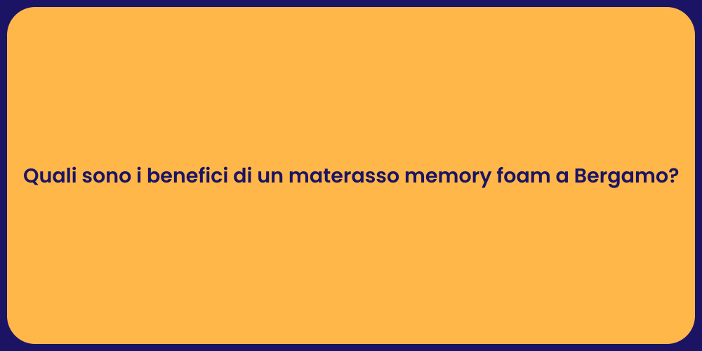 Quali sono i benefici di un materasso memory foam a Bergamo?