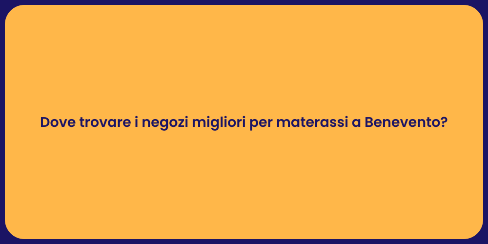 Dove trovare i negozi migliori per materassi a Benevento?