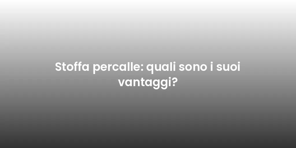 Stoffa percalle: quali sono i suoi vantaggi?