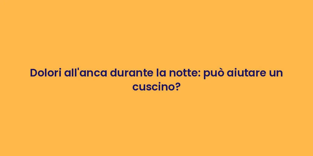 Dolori all'anca durante la notte: può aiutare un cuscino?