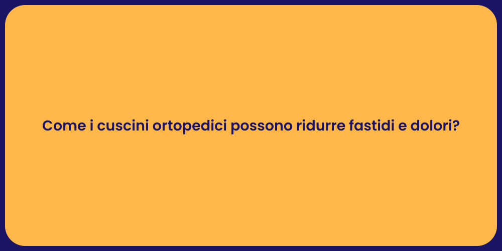 Come i cuscini ortopedici possono ridurre fastidi e dolori?