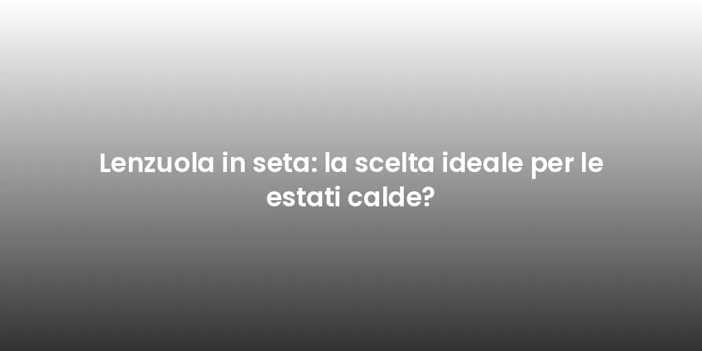 Lenzuola in seta: la scelta ideale per le estati calde?