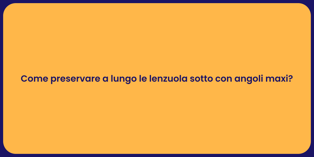 Come preservare a lungo le lenzuola sotto con angoli maxi?