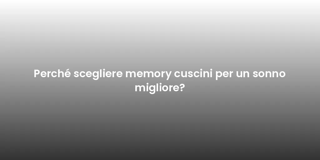 Perché scegliere memory cuscini per un sonno migliore?