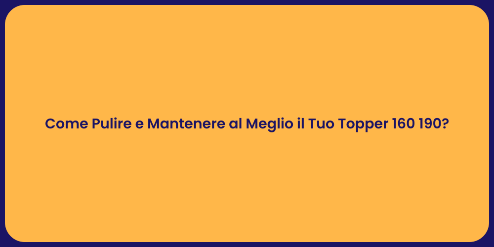 Come Pulire e Mantenere al Meglio il Tuo Topper 160 190?