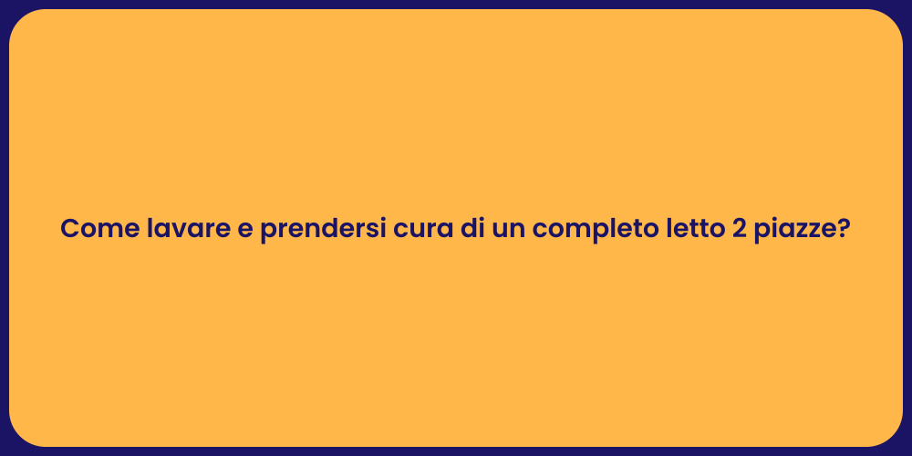 Come lavare e prendersi cura di un completo letto 2 piazze?