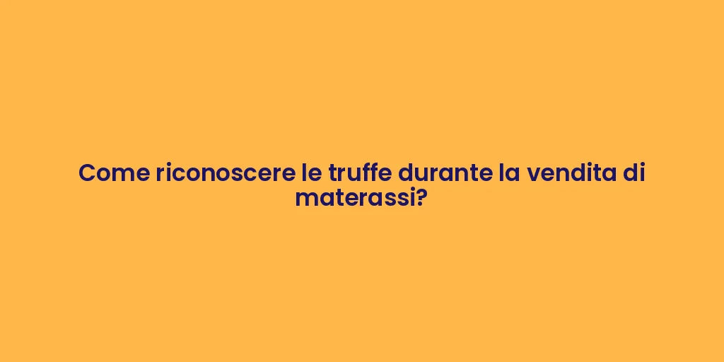 Come riconoscere le truffe durante la vendita di materassi?
