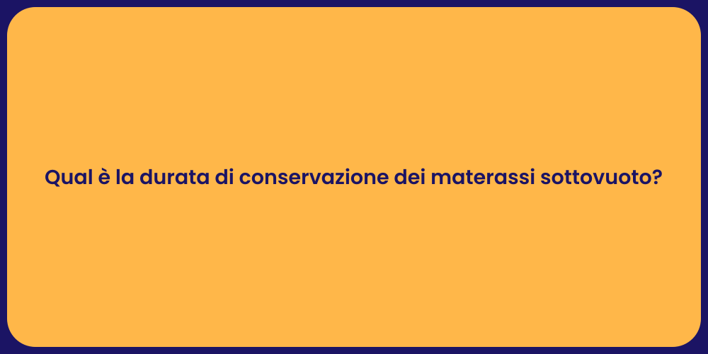 Qual è la durata di conservazione dei materassi sottovuoto?