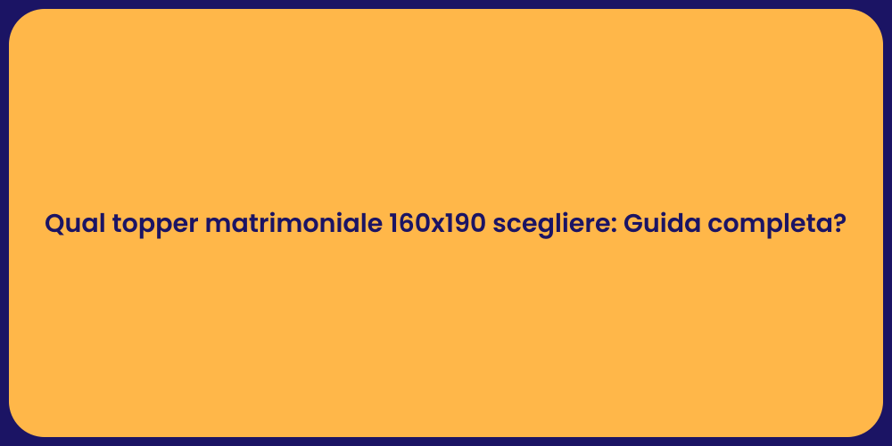 Qual topper matrimoniale 160x190 scegliere: Guida completa?