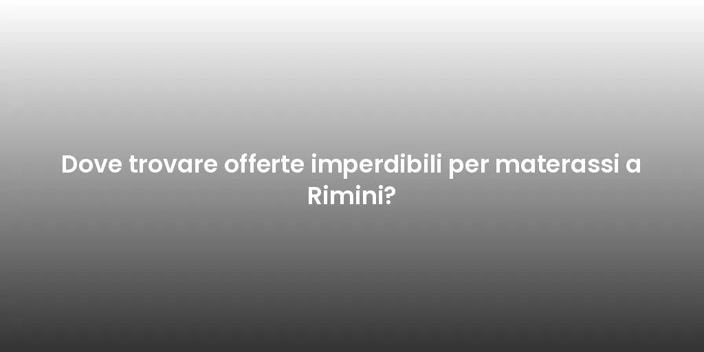 Dove trovare offerte imperdibili per materassi a Rimini?