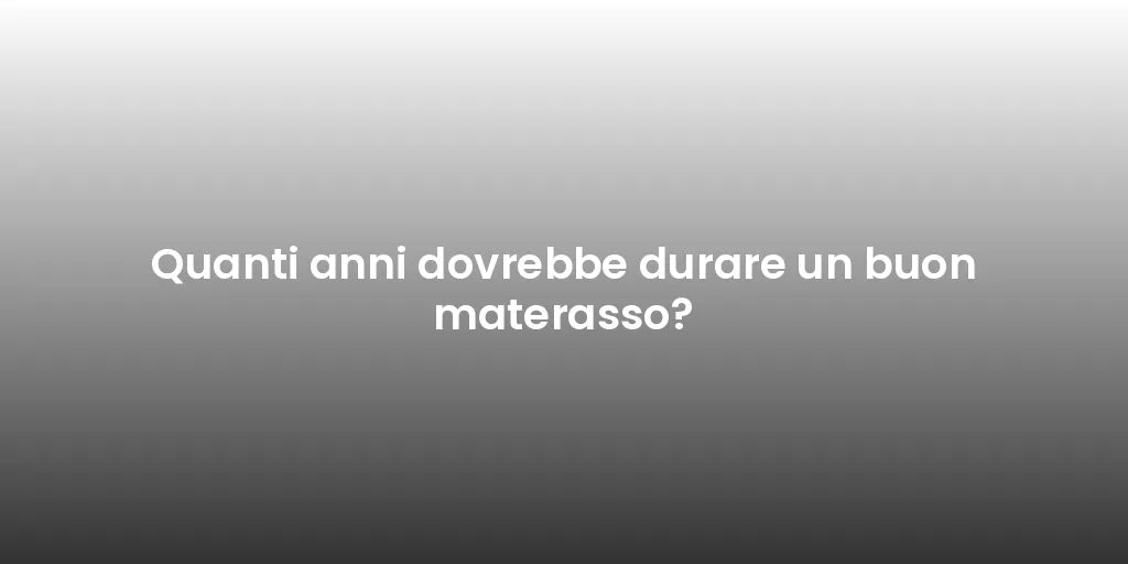 Quanti anni dovrebbe durare un buon materasso?