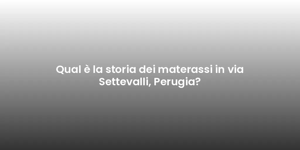 Qual è la storia dei materassi in via Settevalli, Perugia?