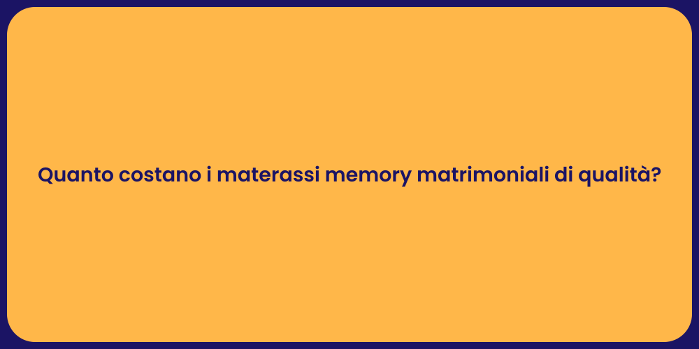 Quanto costano i materassi memory matrimoniali di qualità?