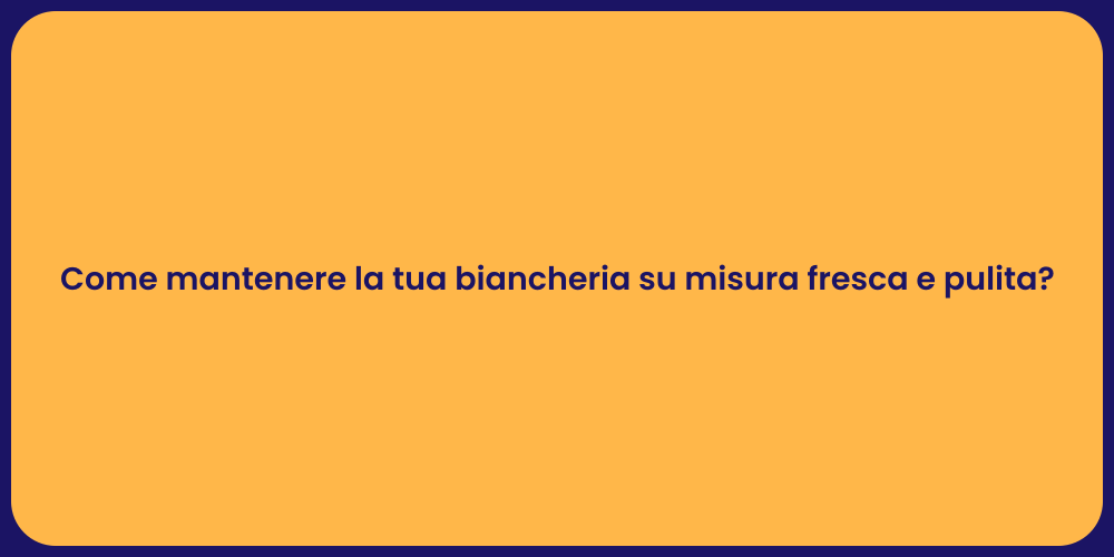 Come mantenere la tua biancheria su misura fresca e pulita?