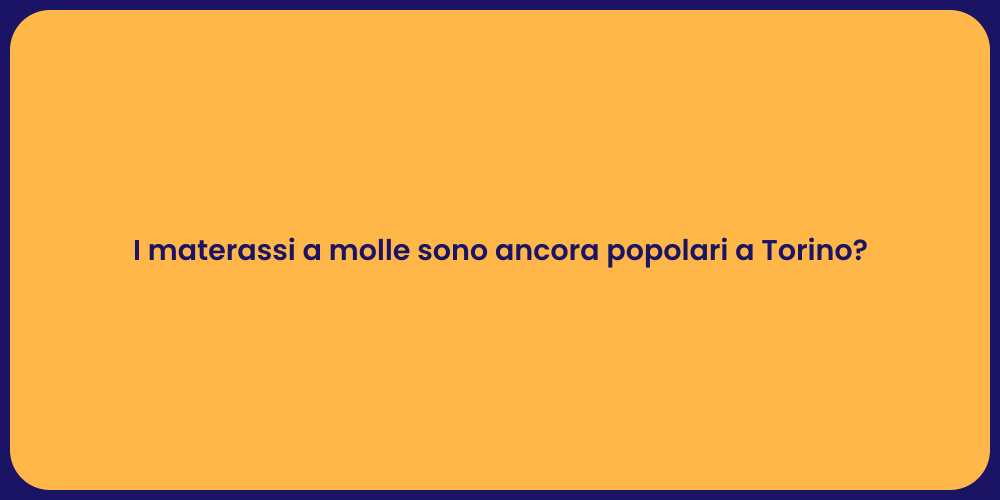 I materassi a molle sono ancora popolari a Torino?