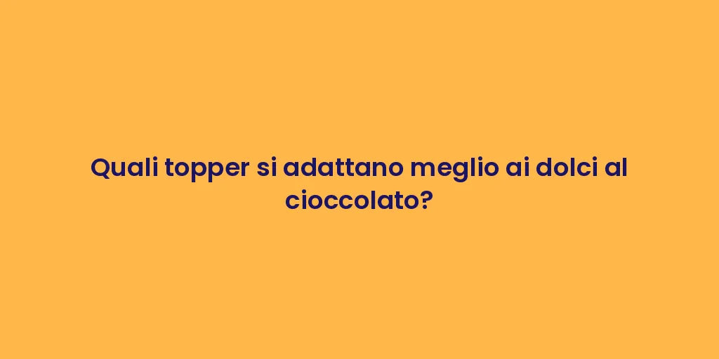 Quali topper si adattano meglio ai dolci al cioccolato?