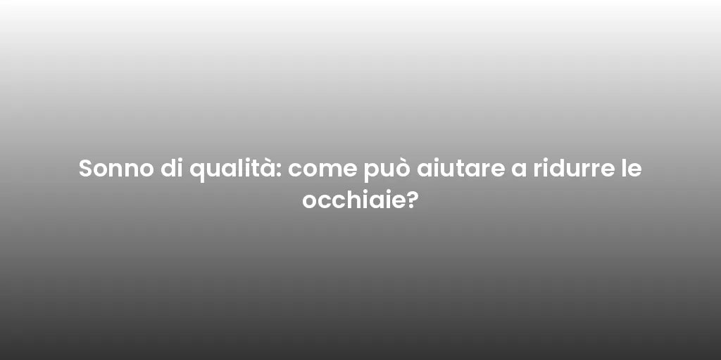 Sonno di qualità: come può aiutare a ridurre le occhiaie?