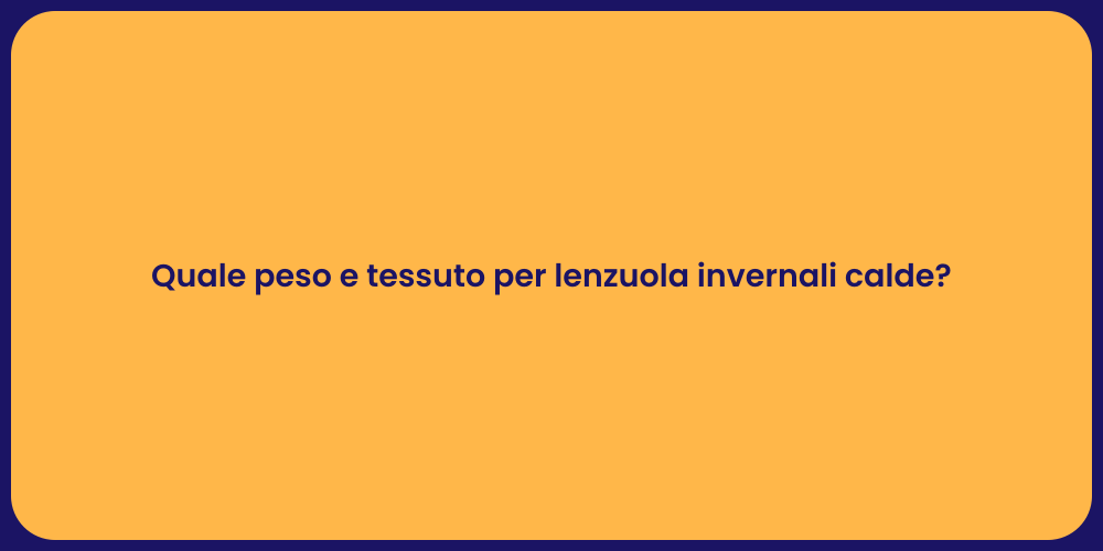 Quale peso e tessuto per lenzuola invernali calde?
