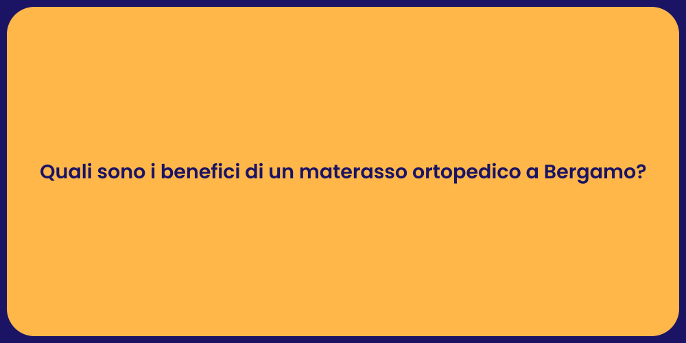 Quali sono i benefici di un materasso ortopedico a Bergamo?
