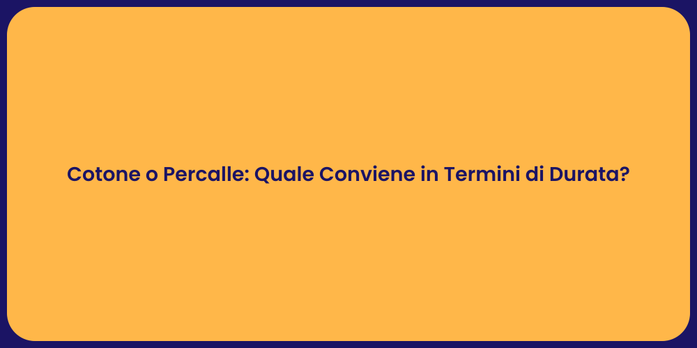 Cotone o Percalle: Quale Conviene in Termini di Durata?