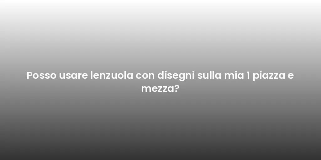 Posso usare lenzuola con disegni sulla mia 1 piazza e mezza?