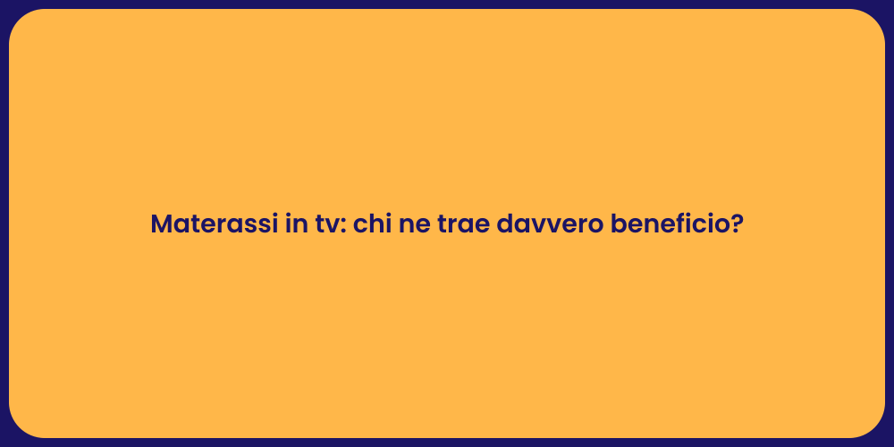 Materassi in tv: chi ne trae davvero beneficio?