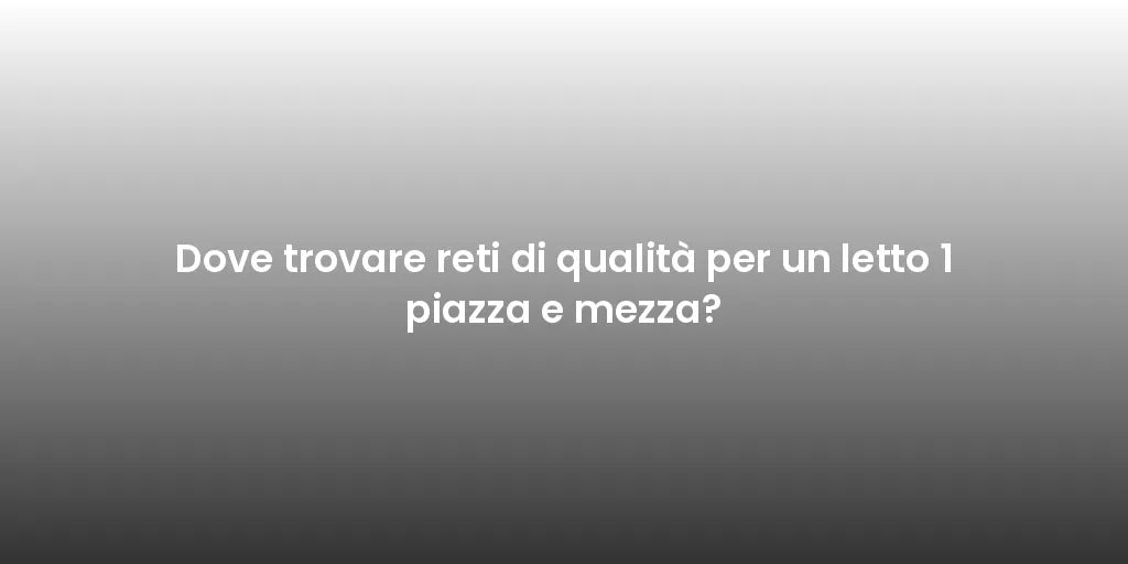 Dove trovare reti di qualità per un letto 1 piazza e mezza?