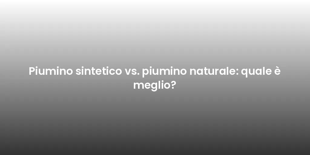 Piumino sintetico vs. piumino naturale: quale è meglio?