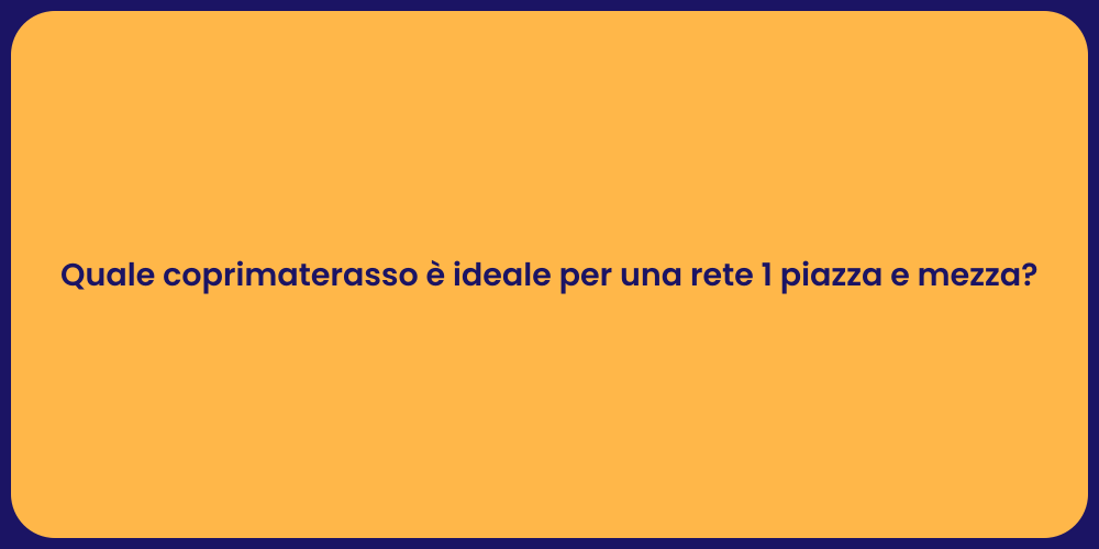 Quale coprimaterasso è ideale per una rete 1 piazza e mezza?