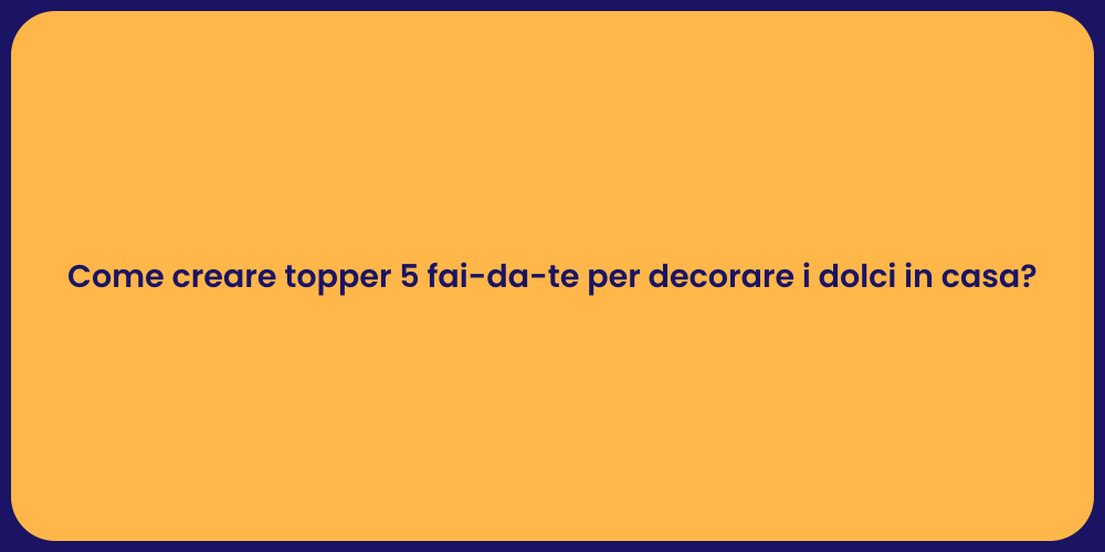 Come creare topper 5 fai-da-te per decorare i dolci in casa?