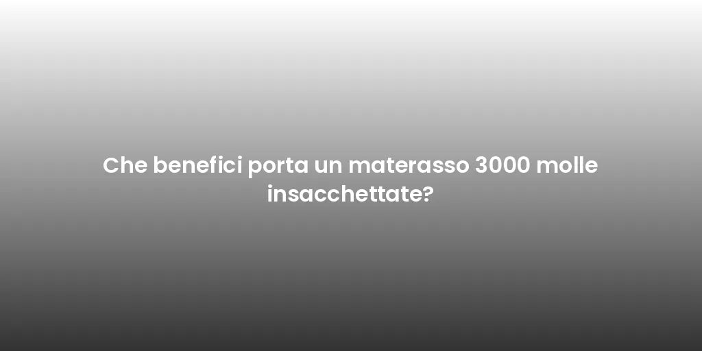 Che benefici porta un materasso 3000 molle insacchettate?