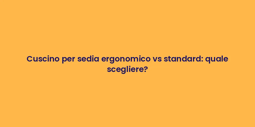 Cuscino per sedia ergonomico vs standard: quale scegliere?
