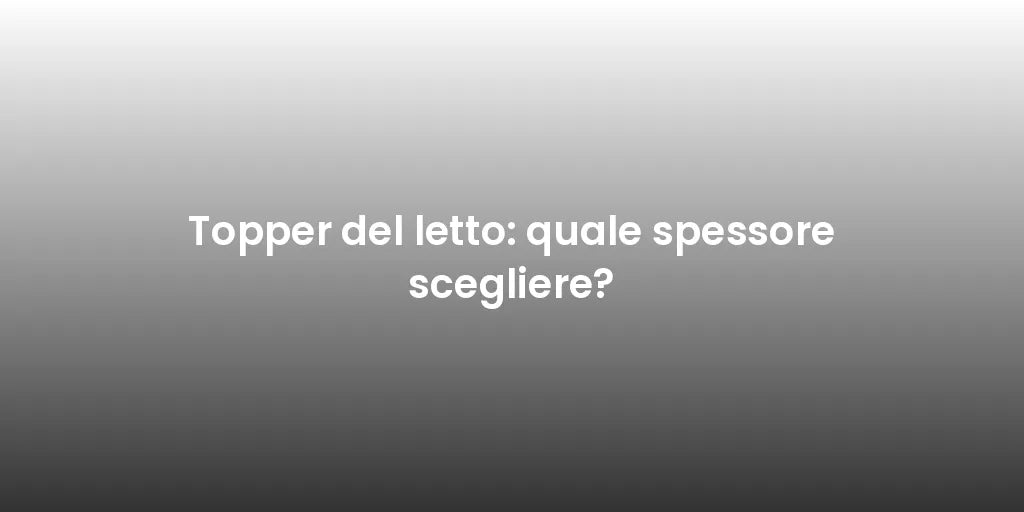 Topper del letto: quale spessore scegliere?