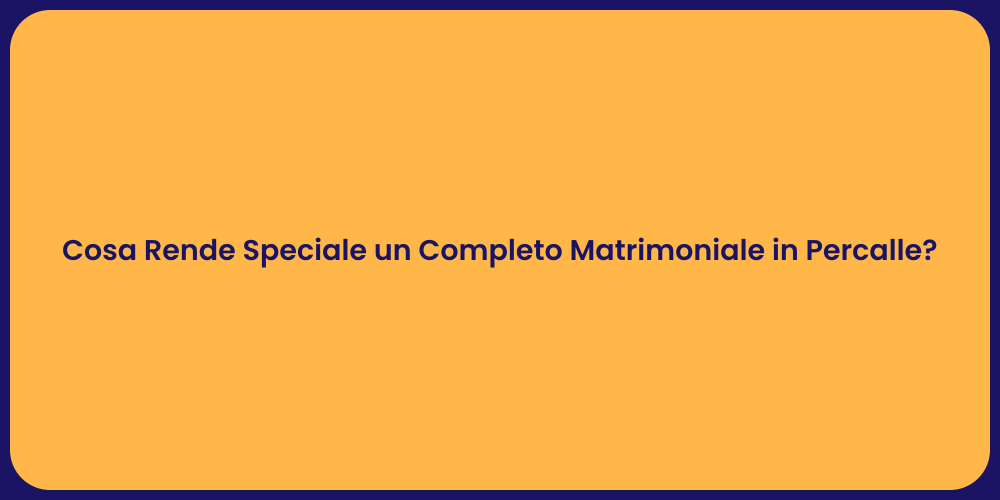 Cosa Rende Speciale un Completo Matrimoniale in Percalle?