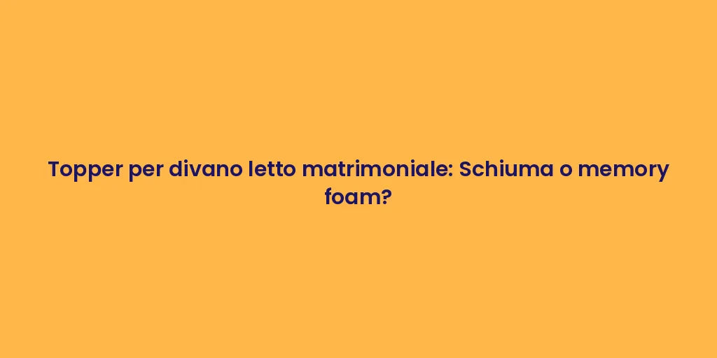 Topper per divano letto matrimoniale: Schiuma o memory foam?