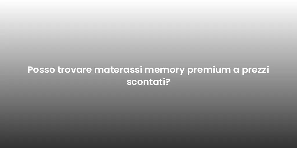 Posso trovare materassi memory premium a prezzi scontati?