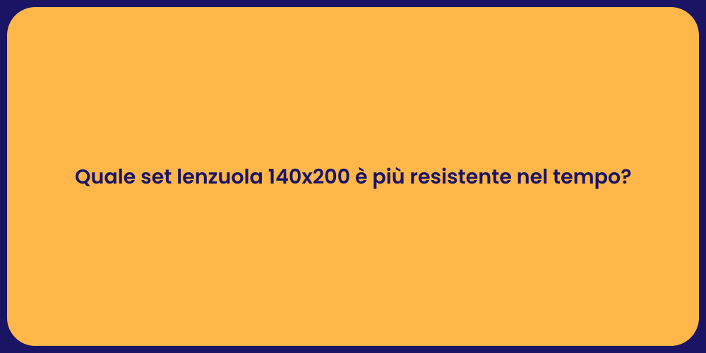 Quale set lenzuola 140x200 è più resistente nel tempo?