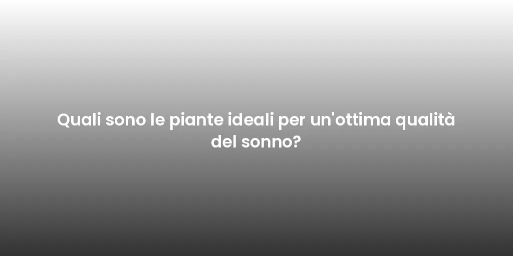 Quali sono le piante ideali per un'ottima qualità del sonno?
