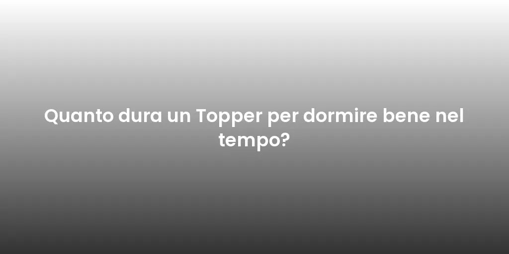 Quanto dura un Topper per dormire bene nel tempo?