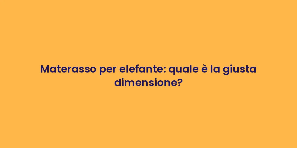 Materasso per elefante: quale è la giusta dimensione?