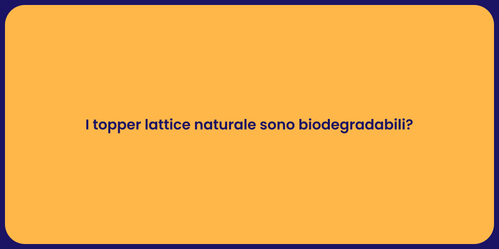 I topper lattice naturale sono biodegradabili?