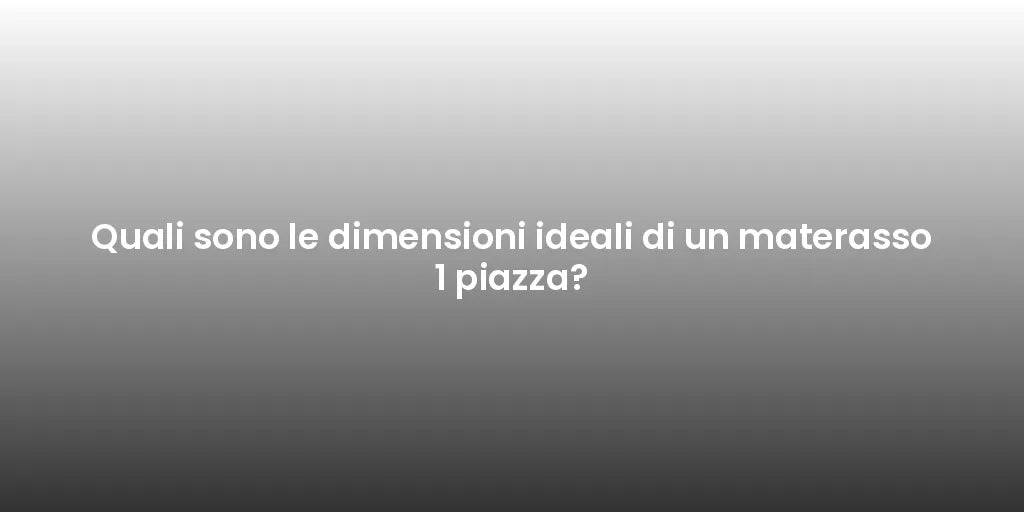 Quali sono le dimensioni ideali di un materasso 1 piazza?